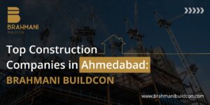 Top Construction Companies in Ahmedabad: Brahmani Buildcon Setting New Standards